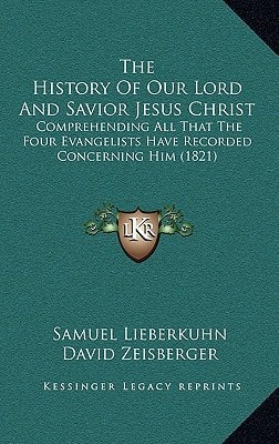 The History Of Our Lord And Savior Jesus Christ: Comprehending All That The Four Evangelists Have Recorded Concerning Him (1821)