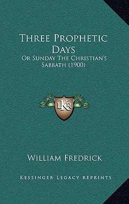 Three Prophetic Days: Or Sunday The Christian's Sabbath (1900)
