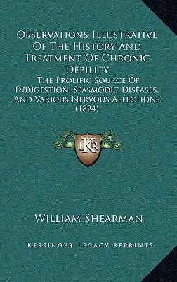 Observations Illustrative Of The History And Treatment Of Chronic Debility: The Prolific Source Of Indigestion, Spasmodic Diseases, And Various Nervous Affections (1824)