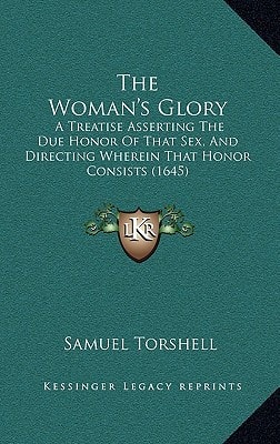 The Woman's Glory: A Treatise Asserting The Due Honor Of That Sex, And Directing Wherein That Honor Consists (1645)