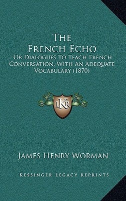 The French Echo: Or Dialogues To Teach French Conversation, With An Adequate Vocabulary (1870)