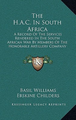 The H.A.C. In South Africa: A Record Of The Services Rendered In The South African War By Members Of The Honorable Artillery Company (1908)