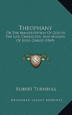 Theophany: Or The Manifestation Of God In The Life, Character, And Mission Of Jesus Christ (1849)