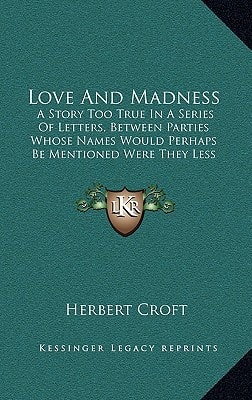 Love And Madness: A Story Too True In A Series Of Letters, Between Parties Whose Names Would Perhaps Be Mentioned Were They Less Known Or Less Lamented (1780)