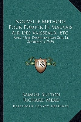 Nouvelle Methode Pour Pomper Le Mauvais Air Des Vaisseaux, Etc.: Avec Une Dissertation Sur Le Scorbut (1749)