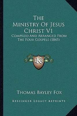 The Ministry Of Jesus Christ V1: Compiled And Arranged From The Four Gospels (1845)
