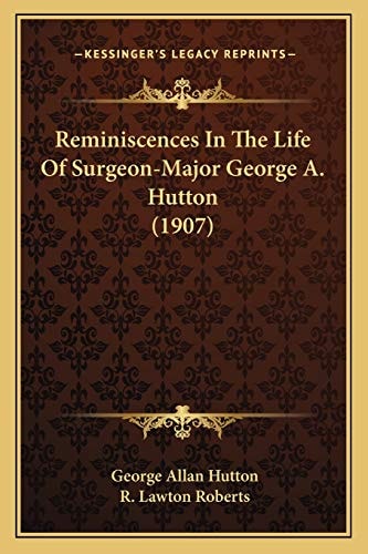 Reminiscences In The Life Of Surgeon-Major George A. Hutton (1907)
