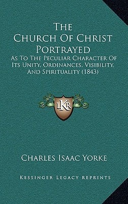 The Church Of Christ Portrayed: As To The Peculiar Character Of Its Unity, Ordinances, Visibility, And Spirituality (1843)