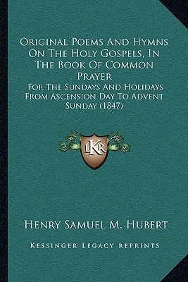 Original Poems And Hymns On The Holy Gospels, In The Book Of Common Prayer: For The Sundays And Holidays From Ascension Day To Advent Sunday (1847)