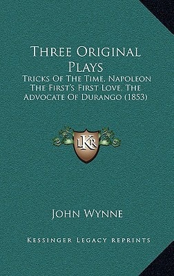 Three Original Plays: Tricks Of The Time, Napoleon The First's First Love, The Advocate Of Durango (1853)
