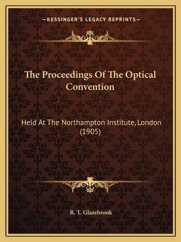 The Proceedings Of The Optical Convention: Held At The Northampton Institute, London (1905)