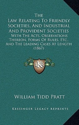 The Law Relating To Friendly Societies, And Industrial And Provident Societies: With The Acts, Observations Thereon, Forms Of Rules, Etc., And The Leading Cases At Length (1867)