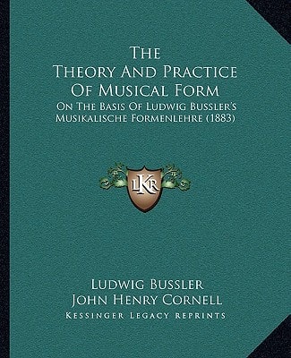The Theory And Practice Of Musical Form: On The Basis Of Ludwig Bussler's Musikalische Formenlehre (1883)