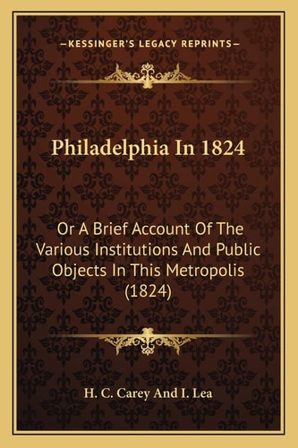 Philadelphia In 1824: Or A Brief Account Of The Various Institutions And Public Objects In This Metropolis (1824)
