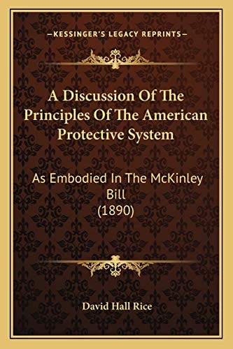 A Discussion Of The Principles Of The American Protective System: As Embodied In The McKinley Bill (1890)