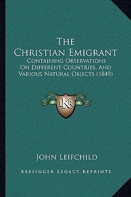 The Christian Emigrant: Containing Observations On Different Countries, And Various Natural Objects (1849)