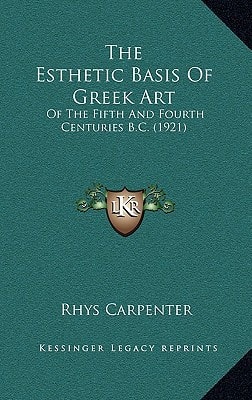 The Esthetic Basis Of Greek Art: Of The Fifth And Fourth Centuries B.C. (1921)