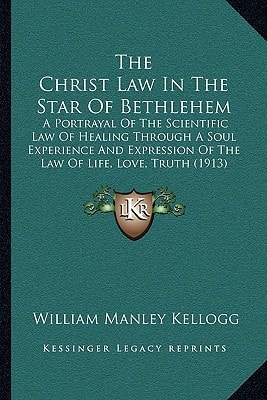 The Christ Law In The Star Of Bethlehem: A Portrayal Of The Scientific Law Of Healing Through A Soul Experience And Expression Of The Law Of Life, Love, Truth (1913)