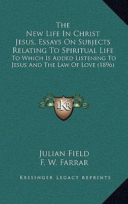 The New Life In Christ Jesus, Essays On Subjects Relating To Spiritual Life: To Which Is Added Listening To Jesus And The Law Of Love (1896)