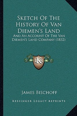Sketch Of The History Of Van Diemen's Land: And An Account Of The Van Diemen's Land Company (1832)