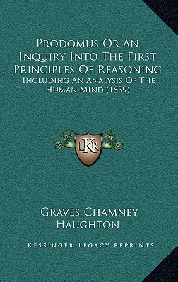 Prodomus Or An Inquiry Into The First Principles Of Reasoning: Including An Analysis Of The Human Mind (1839)