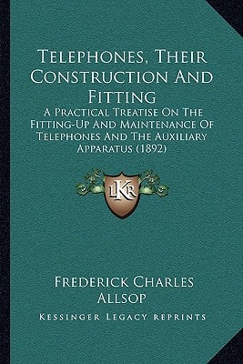 Telephones, Their Construction And Fitting: A Practical Treatise On The Fitting-Up And Maintenance Of Telephones And The Auxiliary Apparatus (1892)