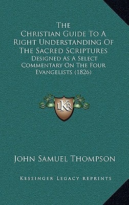 The Christian Guide To A Right Understanding Of The Sacred Scriptures: Designed As A Select Commentary On The Four Evangelists (1826)
