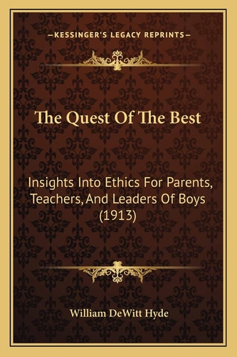 The Quest Of The Best: Insights Into Ethics For Parents, Teachers, And Leaders Of Boys (1913)