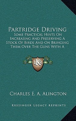 Partridge Driving: Some Practical Hints On Increasing And Preserving A Stock Of Birds And On Bringing Them Over The Guns With A Description Of The Euston System (1904)