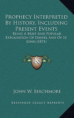Prophecy Interpreted By History, Including Present Events: Being A Brief And Popular Explanation Of Daniel And Of St. John (1871)