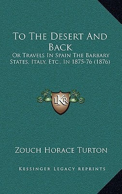 To The Desert And Back: Or Travels In Spain The Barbary States, Italy, Etc., In 1875-76 (1876)