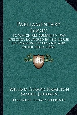 Parliamentary Logic: To Which Are Subjoined Two Speeches, Delivered In The House Of Commons Of Ireland, And Other Pieces (1808)