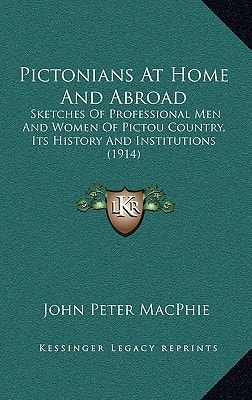 Pictonians At Home And Abroad: Sketches Of Professional Men And Women Of Pictou Country, Its History And Institutions (1914)