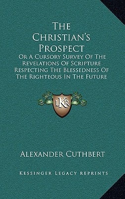 The Christian's Prospect: Or A Cursory Survey Of The Revelations Of Scripture Respecting The Blessedness Of The Righteous In The Future State (1838)