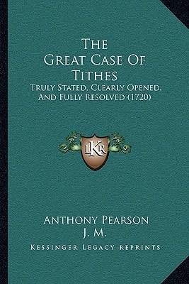 The Great Case Of Tithes: Truly Stated, Clearly Opened, And Fully Resolved (1720)