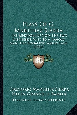 Plays Of G. Martinez Sierra: The Kingdom Of God; The Two Shepherds; Wife To A Famous Man; The Romantic Young Lady (1922)