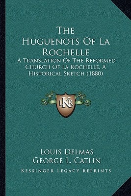 The Huguenots Of La Rochelle: A Translation Of The Reformed Church Of La Rochelle, A Historical Sketch (1880)