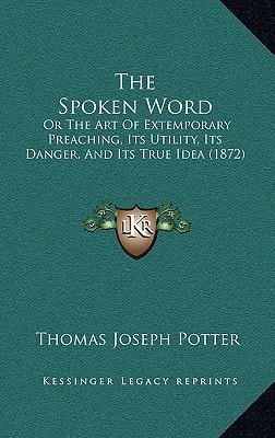 The Spoken Word: Or The Art Of Extemporary Preaching, Its Utility, Its Danger, And Its True Idea (1872)