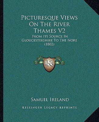 Picturesque Views On The River Thames V2: From Its Source In Gloucestershire To The Nore (1802)