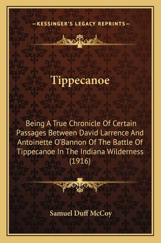 Tippecanoe: Being A True Chronicle Of Certain Passages Between David Larrence And Antoinette O'Bannon Of The Battle Of Tippecanoe In The Indiana Wilderness (1916)
