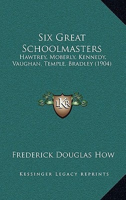 Six Great Schoolmasters: Hawtrey, Moberly, Kennedy, Vaughan, Temple, Bradley (1904)