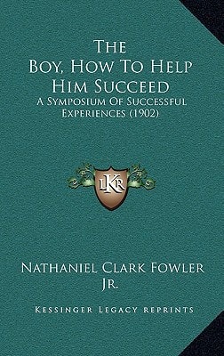 The Boy, How To Help Him Succeed: A Symposium Of Successful Experiences (1902)