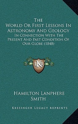 The World Or First Lessons In Astronomy And Geology: In Connection With The Present And Past Condition Of Our Globe (1848)