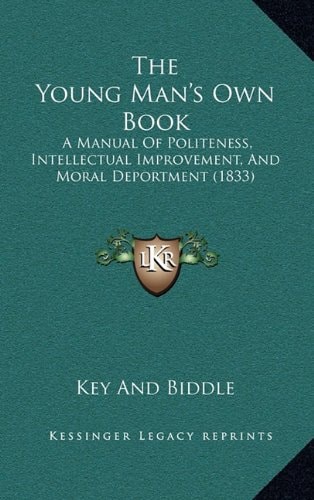The Young Man's Own Book: A Manual Of Politeness, Intellectual Improvement, And Moral Deportment (1833)
