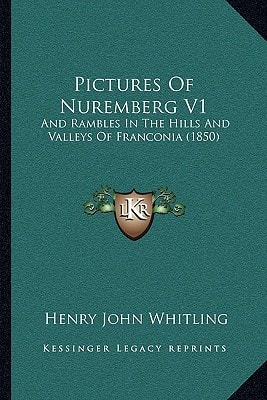 Pictures Of Nuremberg V1: And Rambles In The Hills And Valleys Of Franconia (1850)