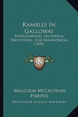Rambles In Galloway: Topographical, Historical, Traditional, And Biographical (1876)