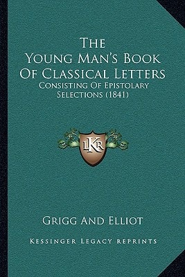 The Young Man's Book Of Classical Letters: Consisting Of Epistolary Selections (1841)