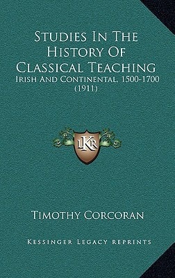 Studies In The History Of Classical Teaching: Irish And Continental, 1500-1700 (1911)