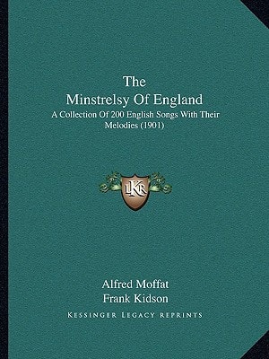 The Minstrelsy Of England: A Collection Of 200 English Songs With Their Melodies (1901)