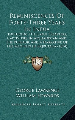 Reminiscences Of Forty-Three Years In India: Including The Cabul Disasters, Captivities In Afghanistan And The Punjaub, And A Narrative Of The Mutinies In Rajputana (1874)
